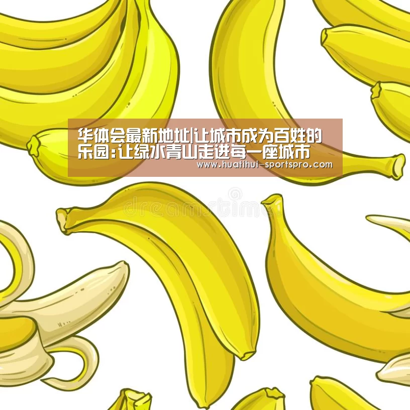 华体会最新地址|让城市成为百姓的乐园:让绿水青山走进每一座城市(图1) HTH Sports 官网