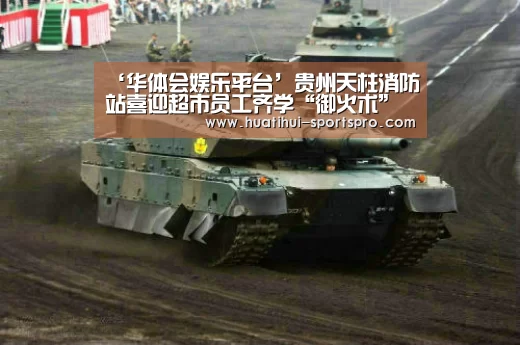 ‘华体会娱乐平台’贵州天柱消防站喜迎超市员工齐学“御火术”(图2) 华体会最新地址
