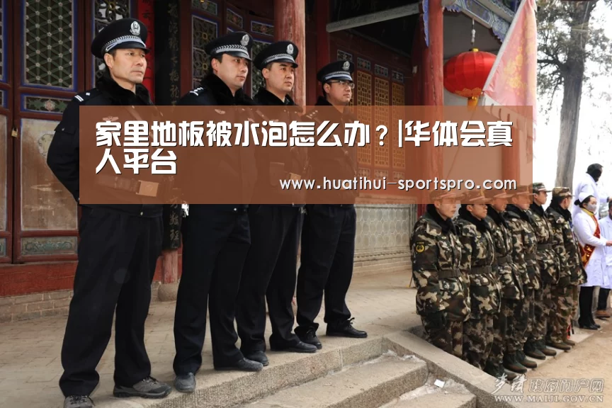 家里地板被水泡怎么办?|华体会真人平台(图1) 华体会最新地址