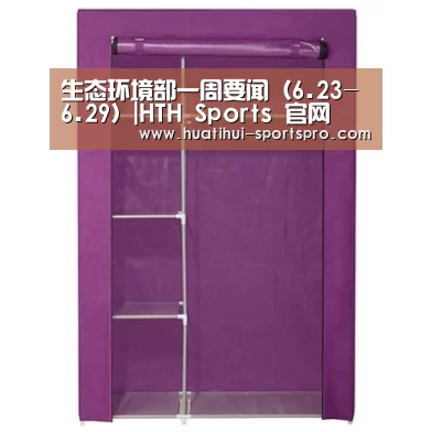 生态环境部一周要闻(6.23-6.29)|HTH Sports 官网(图3) HTH Sports 官网